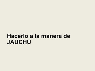 Hacerlo a la manera de
JAUCHU
 