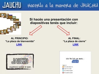 Si hacés una presentación con
diapositivas tenés que incluir:
AL PRINCIPIO:
“La placa de bienvenida”
AL FINAL:
“La placa de cierre”
LINK LINK
 