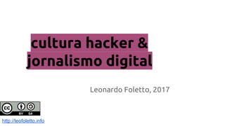 cultura hacker &
jornalismo digital
Leonardo Foletto, 2017
http://leofoletto.info
 