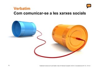 Verbatim
     Com comunicar-se a les xarxes socials




10                ‘Collaborare humanum est’ Jordi Graells i Costa. XIII Seminari Compartim: CEJFE, 21 de setembre de 2011 CC – BY 3.0
 