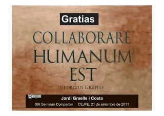Gratias




                    Jordi Graells i Costa
     XIII Seminari Compartim   CEJFE, 21 de setembre de 2011
24
 