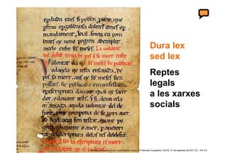 Dura lex
                                                              sed lex
                                                              Reptes
                                                              legals
                                                              a les xarxes
                                                              socials



9   ‘Collaborare humanum est’ Jordi Graells i Costa. XIII Seminari Compartim: CEJFE, 21 de setembre de 2011 CC – BY 3.0
 
