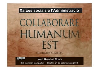 Xarxes socials a l’Administració




                   Jordi Graells i Costa
    XIII Seminari Compartim   CEJFE, 21 de setembre de 2011
1
 