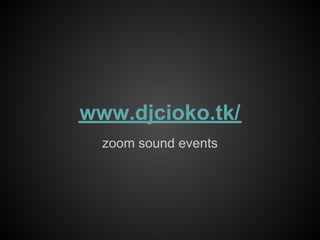 www.djcioko.tk/
  zoom sound events
 