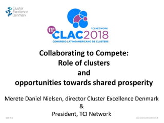 SLIDE NR. 1 www.clusterexcellencedenmark.dk
Collaborating to Compete:
Role of clusters
and
opportunities towards shared prosperity
Merete Daniel Nielsen, director Cluster Excellence Denmark
&
President, TCI Network
 