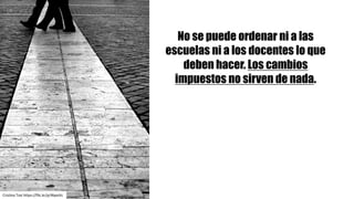Cristina	Tosi https://flic.kr/p/4bpoVc
No se puede ordenar ni a las
escuelas ni a los docentes lo que
deben hacer. Los cambios
impuestos no sirven de nada.
 
