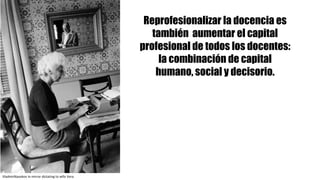 VladmirNavokov in	mirror dictating to	wife Vera
Reprofesionalizar la docencia es
también aumentar el capital
profesional de todos los docentes:
la combinación de capital
humano, social y decisorio.
 