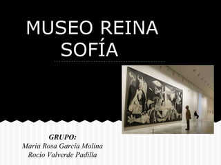 MUSEO REINA
SOFÍA
GRUPO:
María Rosa García Molina
Rocío Valverde Padilla
 