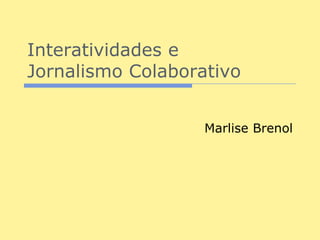 Interatividades e
Jornalismo Colaborativo


                   Marlise Brenol
 