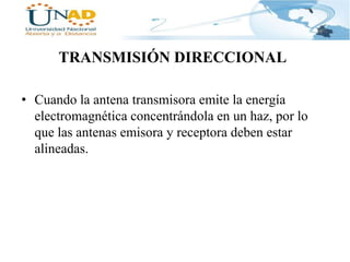 TRANSMISIÓN DIRECCIONAL
• Cuando la antena transmisora emite la energía
electromagnética concentrándola en un haz, por lo
que las antenas emisora y receptora deben estar
alineadas.

 
