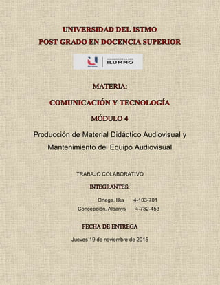 Producción de Material Didáctico Audiovisual y
Mantenimiento del Equipo Audiovisual
TRABAJO COLABORATIVO
Ortega, Ilka 4-103-701
Concepción, Albanys 4-732-453
Jueves 19 de noviembre de 2015
 