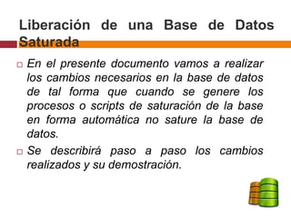 Liberación de una Base de Datos
Saturada
 En el presente documento vamos a realizar
los cambios necesarios en la base de ...