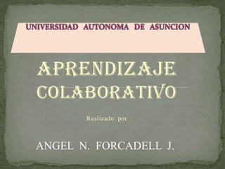 APRENDIZAJE Colaborativo             Realizado  por ANGEL  N. FORCADELL  J. 