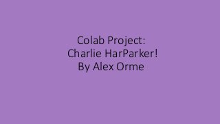 Colab Project:
Charlie HarParker!
By Alex Orme
 