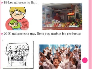  19-Los quioscos no fían.
20-El quiosco esta muy lleno y se acaban los productos