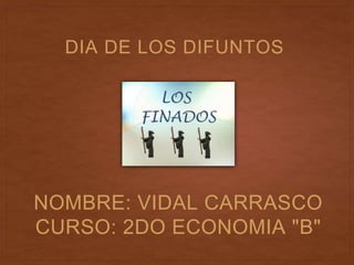 NOMBRE: VIDAL CARRASCO
CURSO: 2DO ECONOMIA "B"
DIA DE LOS DIFUNTOS
 