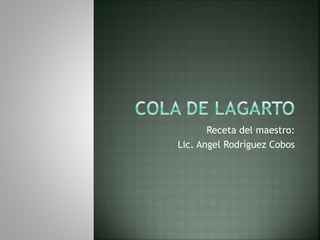 Receta del maestro:
Lic. Angel Rodríguez Cobos
 