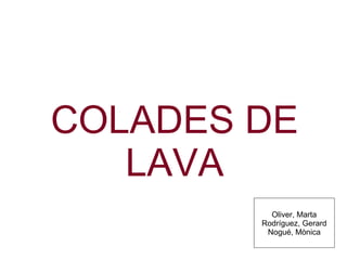 COLADES DE
LAVA
Oliver, Marta
Rodríguez, Gerard
Nogué, Mònica

 