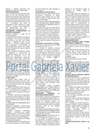 3
públicos e daqueles particulares que
celebraram contratos com o Poder Público.
PODER REGULAMENTAR
Trata-se do poder que a Administração Pública
possui de criar atos normativos gerais e
abstratos que valem para uma série de pessoas
indeterminadas (geram efeitos erga omnes).
Cumpre destacar que nesse caso não se trata
de inovação no ordenamento jurídico, uma vez
que a competência para inovar no
ordenamento jurídico pertence ao Poder
Legislativo. Ou seja, o poder regulamentar
será desempenhado com vistas a
clarificar/facilitar a fiel execução da lei.
REGULAMENTOS ADMINISTRATIVOS DE
EXECUÇÃO E AUTÔNOMOS
Conforme estabelece o artigo 84 da
Constituição Federal:
Art. 84-Compete privativamente ao Presidente
da República: (...) IV - sancionar, promulgar e
fazer publicar as leis, bem como expedir
decretos e regulamentos para sua fiel
execução. (...) VI-dispor, mediante decreto,
sobre: organização e funcionamento da
administração federal quando não implicar
aumento de despesa nem criação ou extinção
de órgãos públicos.
Portanto, os decretos que dispõem a respeito
da organização e funcionamento da
administração federal, por sua vez, são
editados em substituição à lei e são
denominados Regulamentos Autônomos,
determinando normas sobre matérias não
disciplinadas em lei. Devemos lembrar que os
Regulamentos Autônomos serão editados para
tratar organização e funcionamento da
administração quando não implicarem em
aumento de despesa nem criação ou extinção
de órgãos públicos.
Destaca-se, ainda, que em razão do princípio
da separação dos poderes, o Congresso
Nacional pode sustar atos do Poder Executivo
que exorbitem o poder regulamentar segundo
o artigo 49, V da CR/88.
6. Agente Público
A expressão agente público pode ser
conceituada como pessoa física com vínculo
profissional, remunerado ou não (Ex: mesário),
com a Administração Pública. São categorias
de agentes públicos:
I. AGENTES POLÍTICOS- pessoas físicas que
exercem a atividade de governo: o Presidente
e o Vice-Presidente da República, os
deputados federais e senadores e os Ministros
de Estado.
2. MILITARES - são titulares de cargo público
de provimento efetivo regido por um regime
jurídico estatutário. Contribuem para o regime
próprio de previdência do servidor do artigo 40
da CR/88.
3. PARTICULARES EM COLABORAÇÃO COM O
PODER PÚBLICO
Delegados ou delegatórios - prestam serviço
público em regime de concessão ou permissão
de serviço público;
Convocados, nomeados, requisitados,
designados - particulares que prestam
atividades públicas. Ex.: mesário em eleição,
jurado do Tribunal do Júri, os jovens que são
chamados para o serviço militar obrigatório.
Gestores de negócio - voluntários em situações
extremamente excepcionais;
4. SERVIDORES PÚBLICOS - pessoas físicas que
tem vínculo profissional com a Administração
por serem titulares de cargo, emprego ou
função pública.
Cargo público de provimento efetivo
A palavra efetivo dá a ideia de continuidade,
permanência, manutenção na pessoa
prestando aquela atividade por um maior
período de tempo. O regime jurídico nesse
cargo é o ESTATUTÁRIO.
- Os ocupantes de cargo público de provimento
efetivo contribuem para o REGIME PRÓPRIO
DE PREVIDÊNCIA DO SERVIDOR previsto no
artigo 40 da CR/88;
- A investidura em cargo ou emprego público
depende de aprovação prévia em concurso
público de provas ou de provas e títulos, de
acordo com a natureza e a complexidade do
cargo ou emprego, na forma prevista em lei,
- O cumprimento de estágio probatório é
exigido para os titulares de cargo público de
provimento efetivo e tem duração de TRÊS
ANOS contados da entrada em exercício do
servidor.
Cargo público de provimento em comissão -
Está previsto no artigo 37, incisos H e V, CR/88
da seguinte forma: Art. 37. (...)
V- as funções de confiança, exercidas
exclusivamente por servidores ocupantes de
cargo efetivo, e os cargos em comissão, a
serem preenchidos por servidores de carreira
nos casos, condições e percentuais mínimos
previstos em lei, destinam-se apenas às
atribuições de direção, chefia e
assessoramento.
Quando o legislador cria os cargos públicos de
provimento em comissão, ele é obrigado a
reservar um percentual para aquele servidor
que já é titular de cargo público de provimento
efetivo e outro percentual que é livre
(destinado à nomeação de qualquer pessoa
escolhida). O percentual destinado para cada
segmento depende de uma definição legal.
Emprego Público - o regime jurídico dos
empregados públicos é TRABALHISTA
estruturado pelo Direito do Trabalho. Há
necessidade de concurso público para o
provimento do vínculo contratual e todos os
atos relativos a esses agentes que envolvam
verbas públicas são controlados pelos
Tribunais de Contas.
Os empregados públicos contribuem
necessariamente para o REGIME GERAL DE
PREVIDÊNCIA SOCI AL – INSS dos artigos 201 e
segs. da CR/88 (artigo 40 § 13° da CR/88) e não
poderão adquirir estabilidade.
CONTRATAÇÃO TEMPORÁRIA DE
EXCEPCIONAL INTERESSE PÚBLICO
Função pública Temporária- está prevista no
art. 37, IX da CR/88 cuja redação dispõe: Art.
A lei de cada ente federado deve trazer um rol
taxativo de hipóteses urgentes ou
excepcionais, com caráter temporário, em que
a administração poderá realizar contratações
temporárias tendo em vista relevante
interesse público.
Esses servidores necessariamente contribuirão
para o REGIME GERAL DE PREVIDÊNCIA SOCIAL
- INSS dos artigos 20I e segs. da CR/88, segundo
o artigo 40, § 13° da mesma.
Função de confiança- está prevista no art. 37,
V da CR/88, segundo o qual: Art. 37-(...)
V - as funções de confiança, exercidas
exclusivamente por servidores ocupantes de
cargo efetivo, e os cargos em comissão, a
serem preenchidos por servidores de carreira
nos casos, condições e percentuais mínimos
previstos em lei, destinam-se apenas às
atribuições de direção, chefia e
assessoramento;
Tanto no cargo público de provimento em
comissão quanto na função de confiança deve
haver uma relação de confiança entre quem
nomeia e quem é nomeado, são de livre
nomeação e livre exoneração, ambos somente
podem ser criados por lei para atividades de
direção, chefia ou assessoramento. A
diferença fundamental entre os dois é a de que
só pode titularizar função pública o servidor
titular de cargo público de provimento efetivo,
enquanto que, no cargo em comissão, há um
percentual livre (destinado à nomeação de
qualquer pessoa escolhida, mesmo que esta
não integre o quadro da administração).
O regime jurídico aplicável é sempre o
estatutário e o regime de previdência é o
próprio do artigo 40 da CR/88.
REGIME JURÍDICO ÚNICO
PRINCIPAIS DIFERENÇAS ENTRE O REGIME
ESTATUTÁRIO E O TRABALHISTA
Regime estatutário: lei de cada ente federado
que estrutura a carreira de seus próprios
servidores.
Regime jurídico trabalhista: possuem natureza
contratual. Não é possível alteração no
contrato de trabalho, a não ser que ela seja
benéfica e que, ainda, haja anuência do
empregado.
CONCURSO PÚBLICO
Pode ser de provas ou de provas e títulos:
Art. 37. (...)
II - a investidura em cargo ou emprego público
depende de aprovação prévia em concurso
público de provas ou de provas e títulos, de
acordo com a natureza e a complexidade do
cargo ou emprego, na forma prevista em lei,
ressalvadas as nomeações para cargo em
comissão declarado em lei de livre nomeação e
exoneração;
ACÚMULO LÍCITO DE VÍNCULOS JURÍDICOS
PELO SERVIDOR PÚBLICO
Na grande maioria dos casos, o servidor deve
exercer apenas um cargo público OU um
emprego público OU uma função pública OU
receber uma única aposentadoria do artigo 40
da CR/88. As exceções vêm trazidas abaixo.
Artigo 37-(...)
XVI - é vedada a acumulação remunerada de
cargos públicos, exceto, quando houver
compatibilidade de horários, observado em
qualquer caso o disposto no inciso XI.
a) a de dois cargos de professor;
b) a de um cargo de professor com outro
técnico ou científico;
c) a de dois cargos ou empregos privativos de
profissionais de saúde, com profissões
regulamentadas;
XVII - a proibição de acumular estende-se a
empregos e funções e abrange autarquias,
fundações, empresas públicas, sociedades de
economia mista, suas subsidiárias, e
sociedades controladas, direta ou
indiretamente, pelo poder público.
.A proibição de acumular vínculos aplica-se
também aos aposentados do regime próprio
de previdência do servidor do artigo 40 da
CR/88 segundo o artigo 37, § 6° e 10° da
mesma.
Artigo 40-(...)
Estabilidade Administrativa ordinária e sua
perda
Esdras
Pessoa
(-esdrasarthurpessoa@
gm
ail.com
)
 