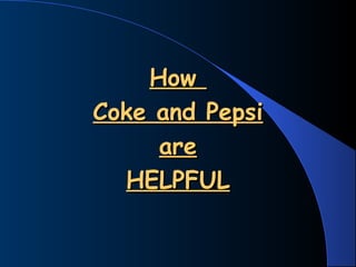How
Coke and Pepsi
     are
  HELPFUL
 
