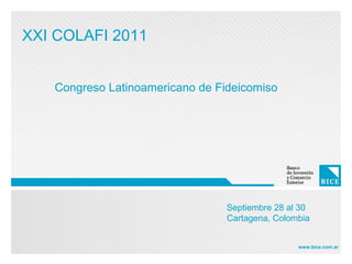 XXI COLAFI 2011


   Congreso Latinoamericano de Fideicomiso




                                 Septiembre 28 al 30
                                 Cartagena, Colombia


                                                 www.bice.com.ar
 