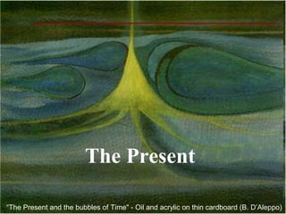 The Present

“The Present and the bubbles of Time" - Oil and acrylic on thin cardboard (B. D’Aleppo)
                                                                                   20
 