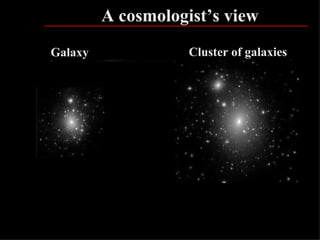 A cosmologist’s view
Galaxy              Cluster of galaxies




                                          57
 