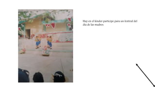 Hay en el kinder participe para un festival del
dia de las madres.
 