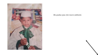 Me gradue pase otro nuevo ambiente.
 