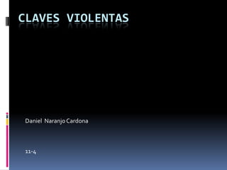 CLAVES VIOLENTAS




 Daniel Naranjo Cardona



 11-4
 