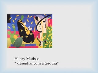 Henry Matisse
“ desenhar com a tesoura”
 