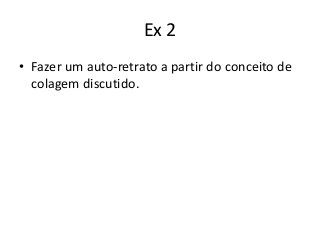 Ex 2
• Fazer um auto-retrato a partir do conceito de
  colagem discutido.
 