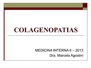 COLAGENOPATIAS
MEDICINA INTERNA II – 2013
Dra. Marcela Agostini

 
