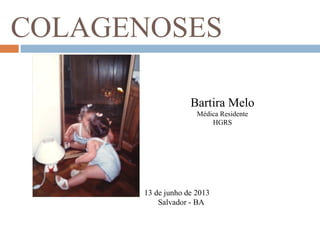 COLAGENOSES
13 de junho de 2013
Salvador - BA
Bartira Melo
Médica Residente
HGRS
 