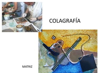 COLAGRAFÍA




MATRIZ
 