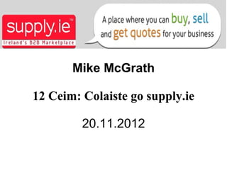 Mike McGrath

12 Ceim: Colaiste go supply.ie

         20.11.2012
 