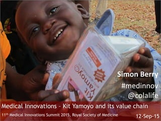 Medical Innovations – Kit Yamoyo and its value chain
11th Medical Innovations Summit 2015, Royal Society of Medicine 12-Sep-15
#medinnov
@colalife
Simon Berry
 