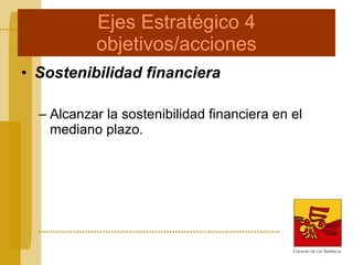 Ejes Estratégico 4 objetivos/acciones Sostenibilidad financiera Alcanzar la sostenibilidad financiera en el mediano plazo. 