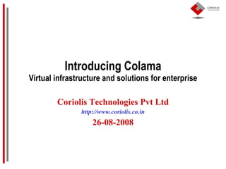 Introducing Colama Virtual infrastructure and solutions for enterprise Coriolis Technologies Pvt Ltd http://www.coriolis.co.in 26-08-2008 