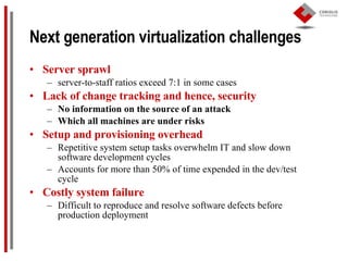 Next generation virtualization challenges <ul><li>Server sprawl </li></ul><ul><ul><li>server-to-staff ratios exceed 7:1 in...
