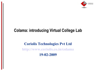Colama: introducing Virtual College Lab Coriolis Technologies Pvt Ltd http://www.coriolis.co.in/colama 19-02-2009 