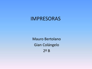 IMPRESORAS


Mauro Bertolano
Gian Colángelo
     2º B
 
