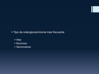  Tipo de colangiocarcinoma mas frecuente
 Hilar
 Mucinoso
 Sarcomatoso

 