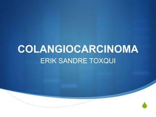 S
COLANGIOCARCINOMA
ERIK SANDRE TOXQUI
 
