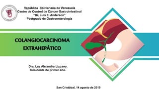 República Bolivariana de Venezuela
Centro de Control de Cáncer Gastrointestinal
“Dr. Luis E. Anderson”
Postgrado de Gastroenterología
Dra. Luz Alejandra Lizcano.
Residente de primer año.
San Cristóbal, 14 agosto de 2019
 