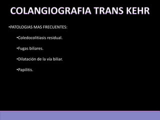 •PATOLOGIAS MAS FRECUENTES:
•Coledocolitiasis residual.
•Fugas biliares.
•Dilatación de la vía biliar.
•Papilitis.
 