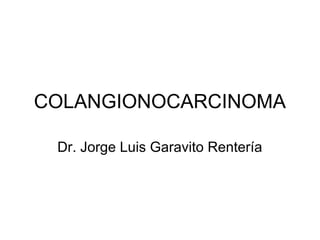 COLANGIONOCARCINOMA
Dr. Jorge Luis Garavito Rentería
 