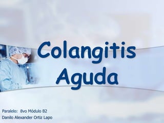 Colangitis
Aguda
Danilo Alexander Ortiz Lapo
Paralelo: 8vo Módulo B2
 