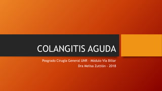 COLANGITIS AGUDA
Posgrado Cirugía General UNR – Módulo Vía Biliar
Dra Melisa Zuttión - 2018
 