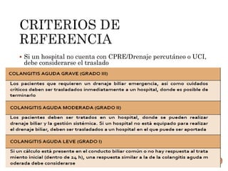  Si un hospital no cuenta con CPRE/Drenaje percutáneo o UCI,
debe considerarse el traslado
 